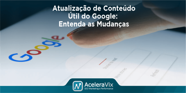 Atualização de Conteúdo Útil do Google: Entenda as Mudanças