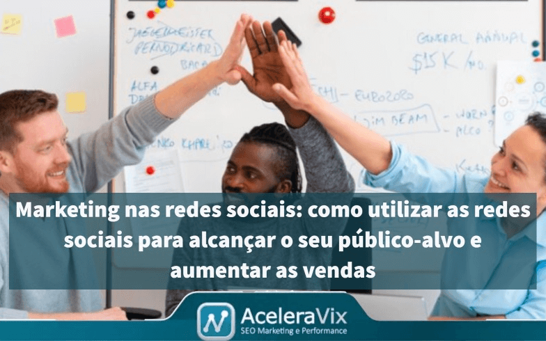 Marketing nas redes sociais: como utilizar as redes sociais para alcançar o seu público-alvo e aumentar as vendas