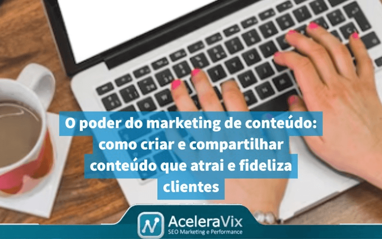 O poder do marketing de conteúdo: como criar e compartilhar conteúdo que atrai e fideliza clientes