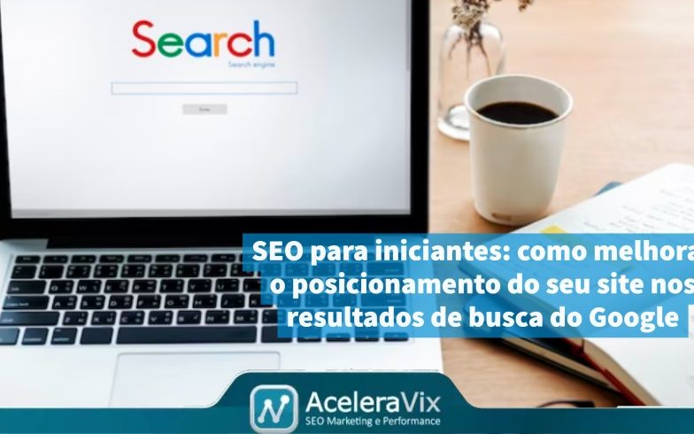 SEO para iniciantes: como melhorar o posicionamento do seu site nos resultados de busca do Google