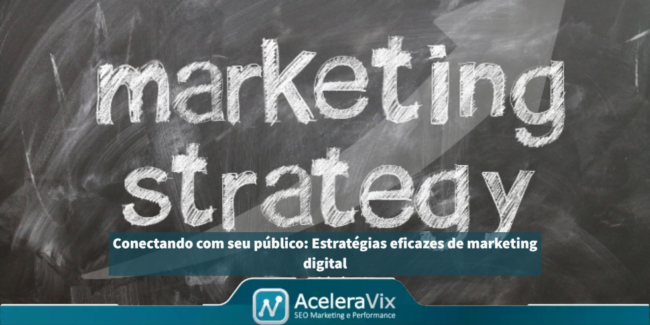 Conectando com seu público: Estratégias eficazes de marketing digital