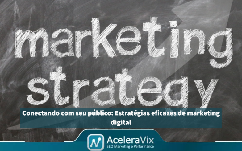 Conectando com seu público: Estratégias eficazes de marketing digital