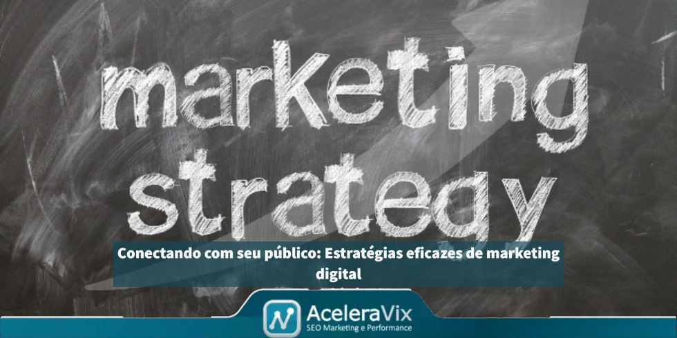 Conectando com seu público: Estratégias eficazes de marketing digital