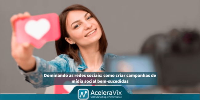Dominando as redes sociais: como criar campanhas de mídia social bem-sucedidas
