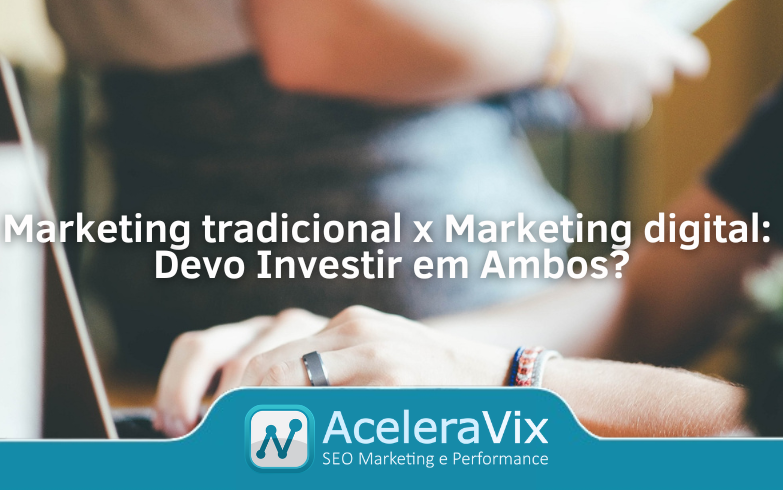 Marketing Tradicional x Marketing Digital: Devo Investir em Ambos?