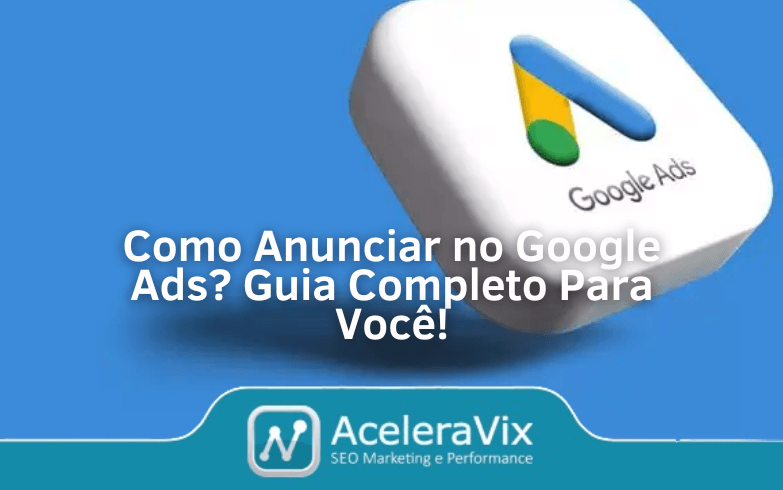 Como Anunciar no Google Ads? Guia Completo Para Você!