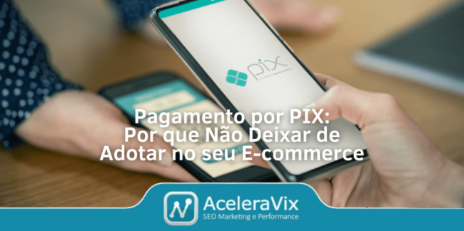 Pagamento por PIX: Por que Não Deixar de Adotar no seu E-commerce