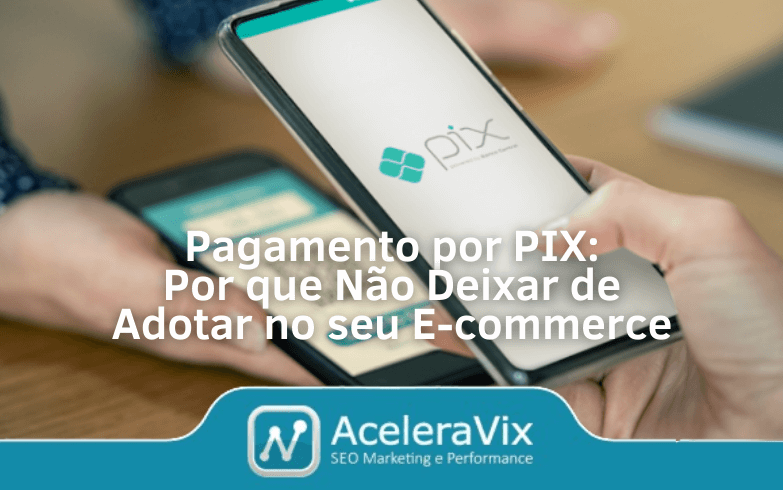 Pagamento por PIX: Por que Não Deixar de Adotar no seu E-commerce
