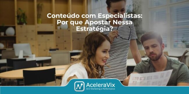 Conteúdo com Especialistas: Por que Apostar Nessa Estratégia?