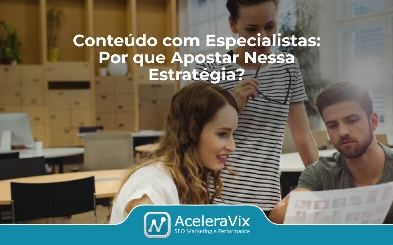 Conteúdo com Especialistas: Por que Apostar Nessa Estratégia?