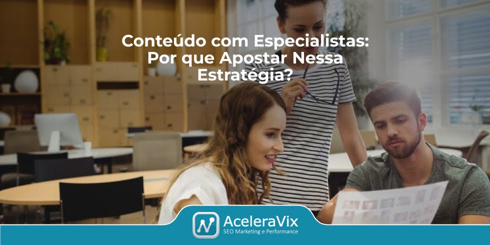 Conteúdo com Especialistas: Por que Apostar Nessa Estratégia?