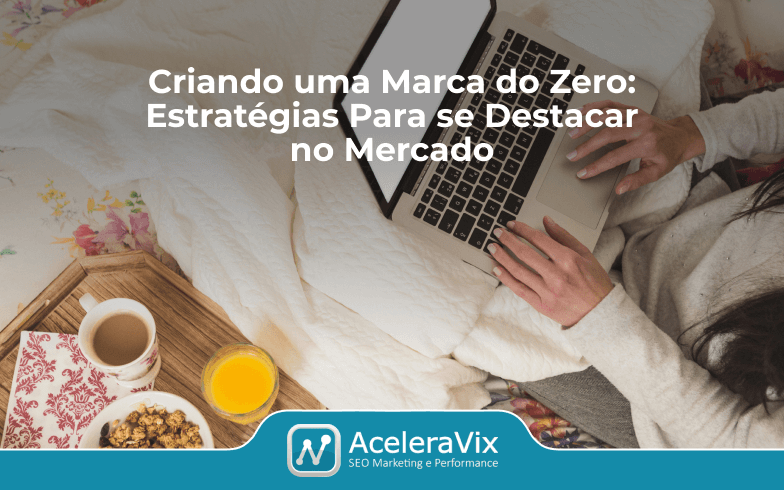 Criando uma Marca do Zero: Estratégias Para se Destacar no Mercado