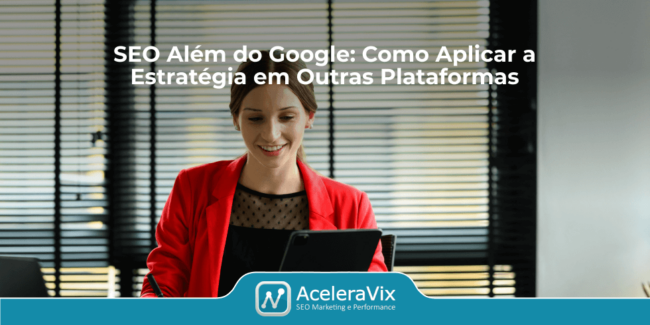 SEO Além do Google: Como Aplicar a Estratégia em Outras Plataformas
