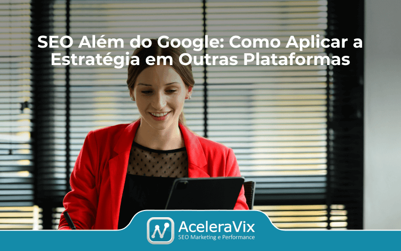 SEO Além do Google: Como Aplicar a Estratégia em Outras Plataformas