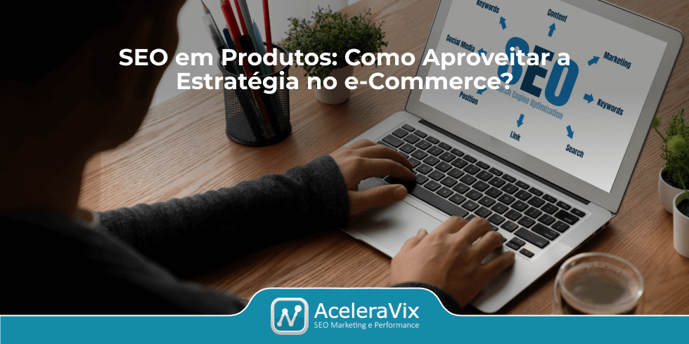 SEO em Produtos: Como Aproveitar a Estratégia no e-Commerce?