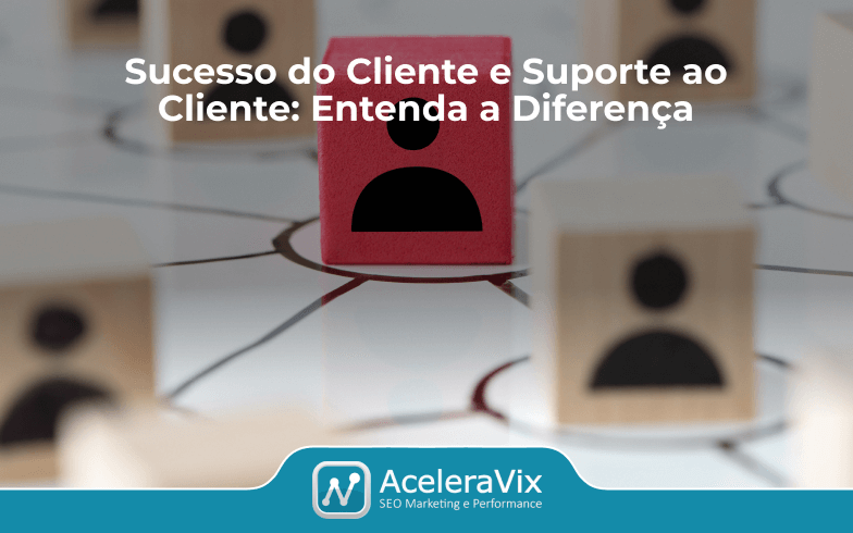 Sucesso do Cliente e Suporte ao Cliente: Entenda a Diferença
