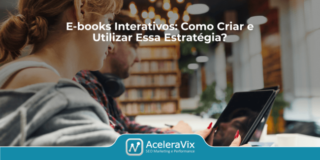 E-books Interativos: Como Criar e Utilizar Essa Estratégia?