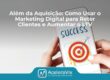 Além da Aquisição: Como Usar o Marketing Digital para Reter Clientes e Aumentar o LTV