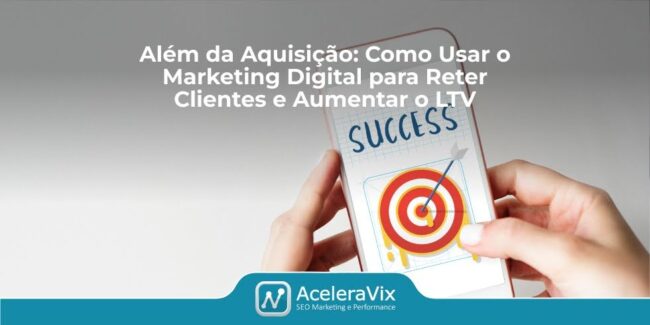 Além da Aquisição: Como Usar o Marketing Digital para Reter Clientes e Aumentar o LTV