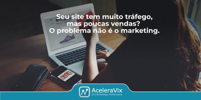 Seu site tem muito tráfego, mas poucas vendas? O problema não é o marketing.