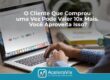 O Cliente Que Comprou Uma Vez Pode Valer 10x Mais. Você Aproveita Isso?