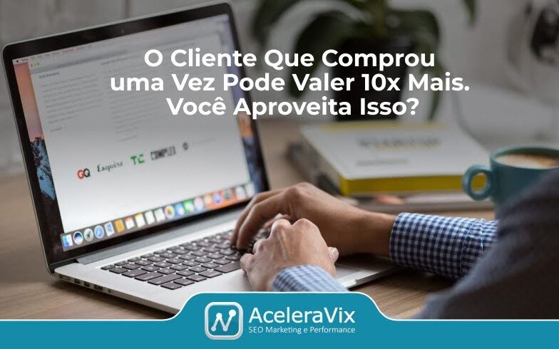 O Cliente Que Comprou Uma Vez Pode Valer 10x Mais. Você Aproveita Isso?